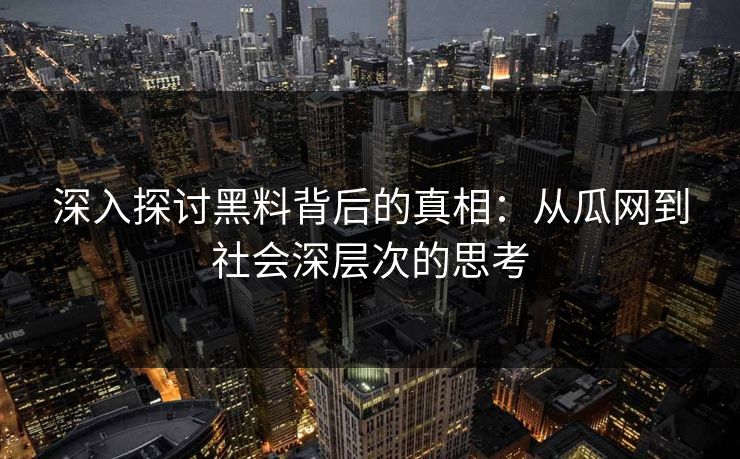 深入探讨黑料背后的真相：从瓜网到社会深层次的思考