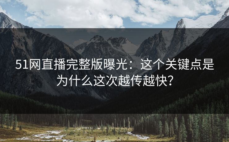 51网直播完整版曝光:这个关键点是为什么这次越传越快? 51网直播完整版曝光:这个关键点是为什么这次越传越快?